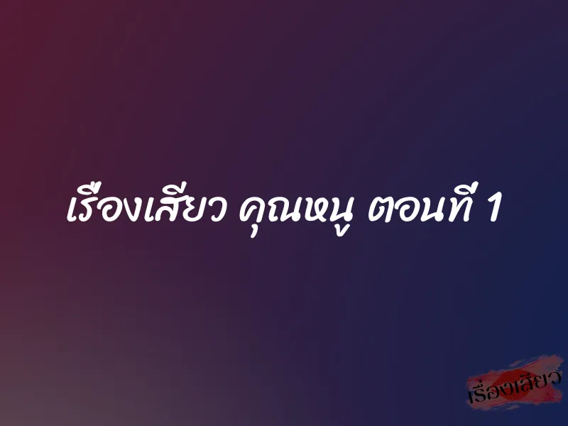 เรื่องเสียว คุณหนู ตอนที่ 1