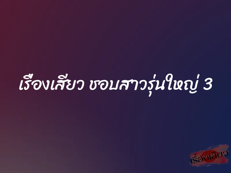 เรื่องเสียว ชอบสาวรุ่นใหญ่ 3