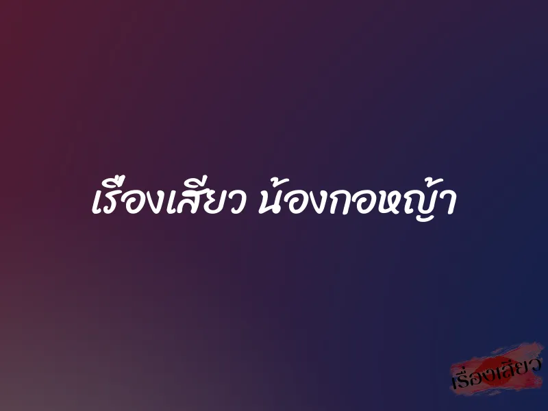 เรื่องเสียว น้องกอหญ้า