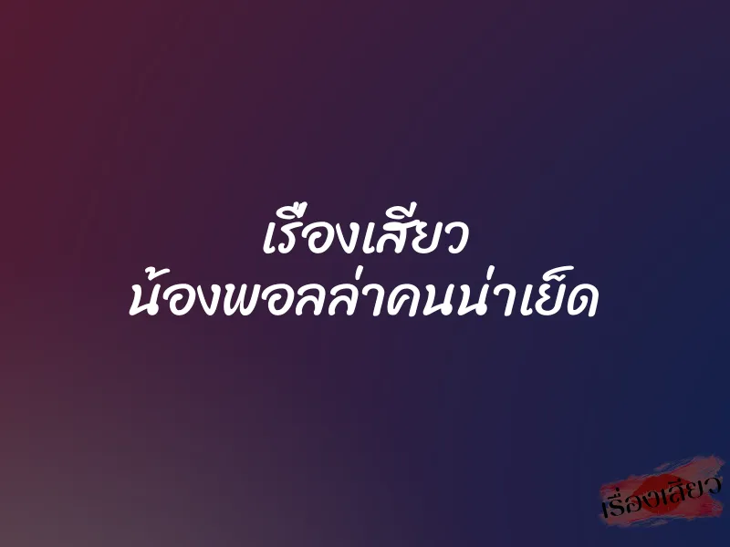 เรื่องเสียว น้องพอลล่าคนน่าเย็ด
