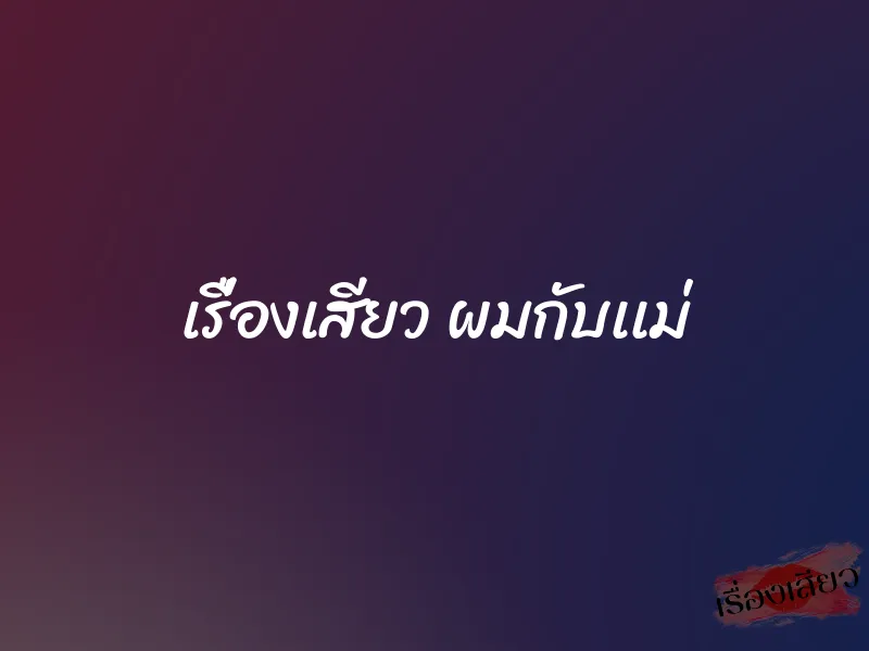 เรื่องเสียว ผมกับเเม่