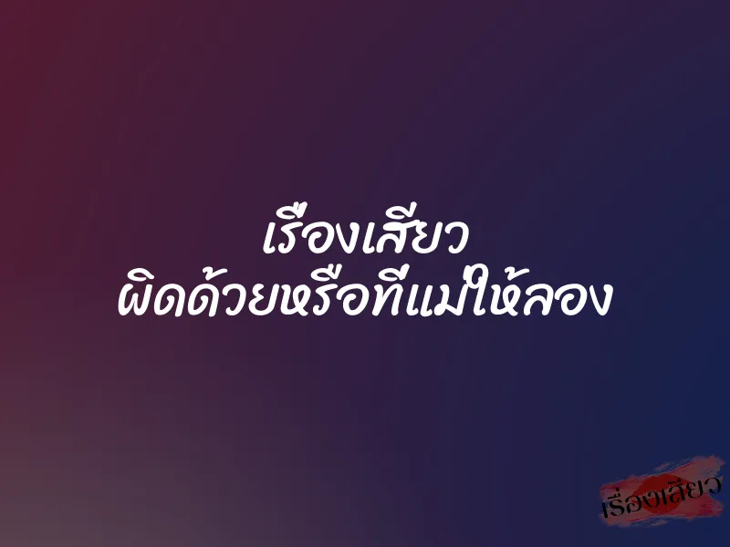 เรื่องเสียว ผิดด้วยหรือที่แม่ให้ลอง