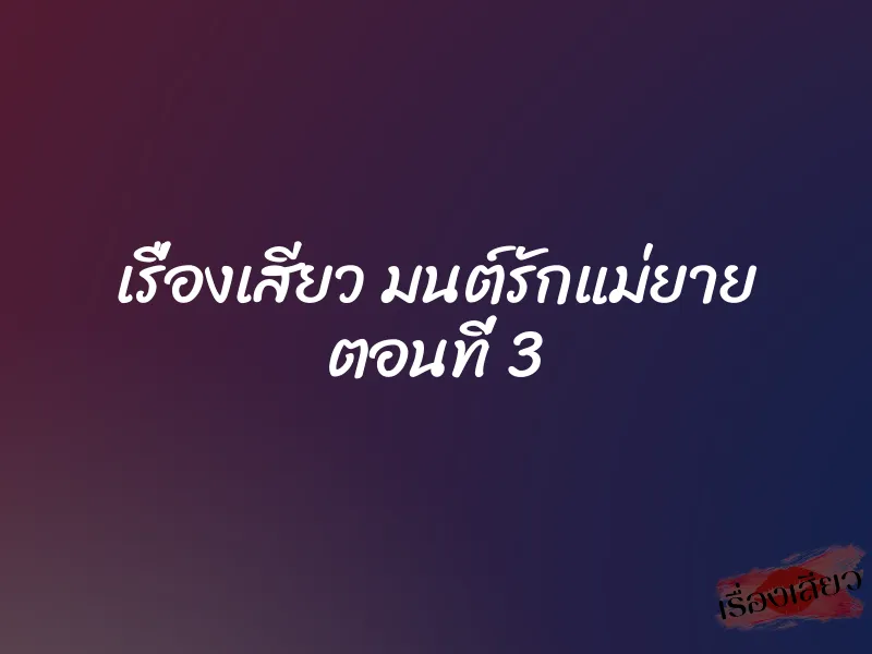 เรื่องเสียว มนต์รักแม่ยาย ตอนที่ 3