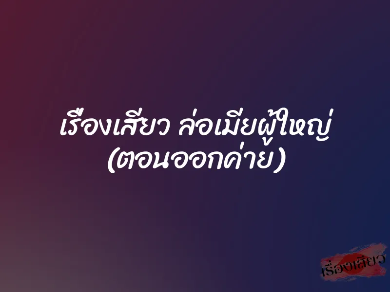 เรื่องเสียว ล่อเมียผู้ใหญ่ (ตอนออกค่าย)