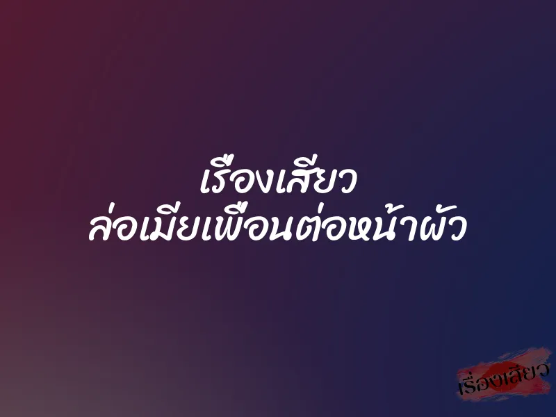 เรื่องเสียว ล่อเมียเพื่อนต่อหน้าผัว