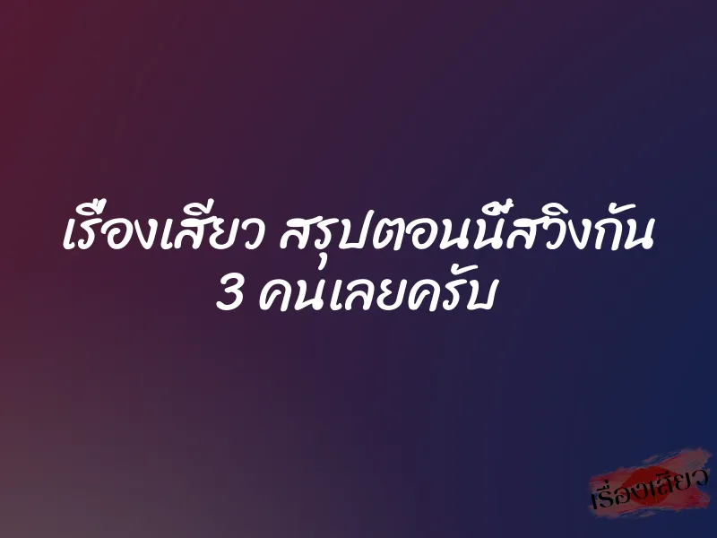 เรื่องเสียว สรุปตอนนี้สวิงกัน 3 คนเลยครับ