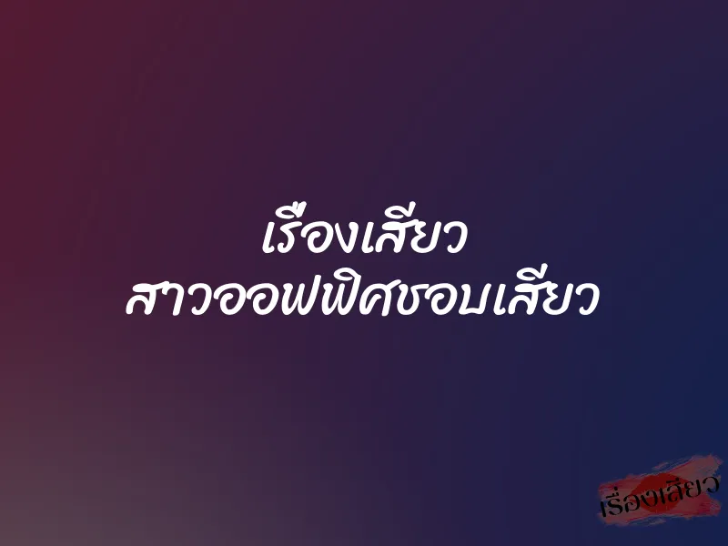 เรื่องเสียว สาวออฟฟิศชอบเสียว