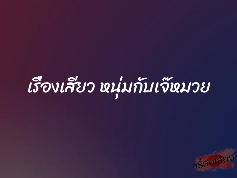 เรื่องเสียว หนุ่มกับเจ๊หมวย