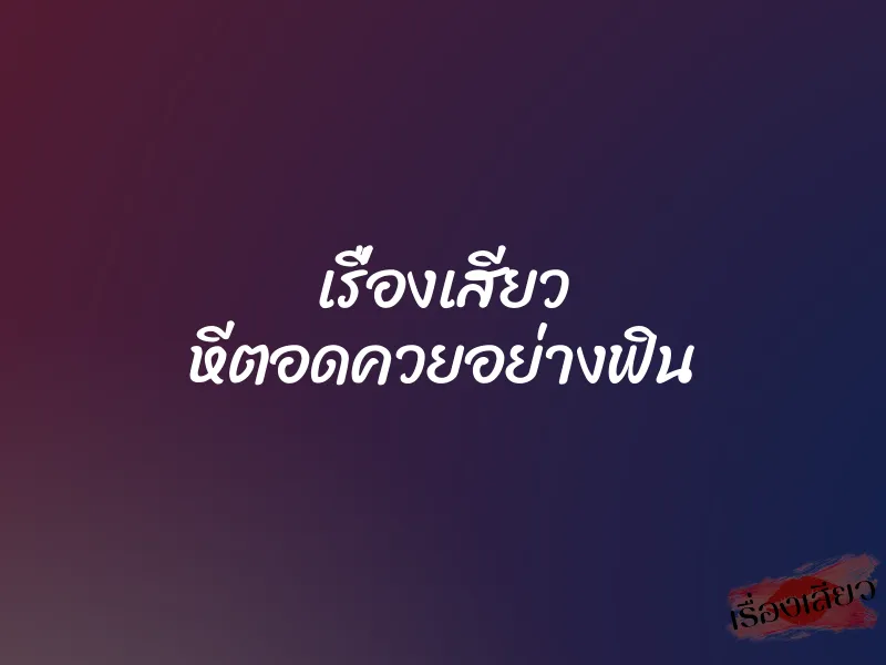 เรื่องเสียว หีตอดควยอย่างฟิน