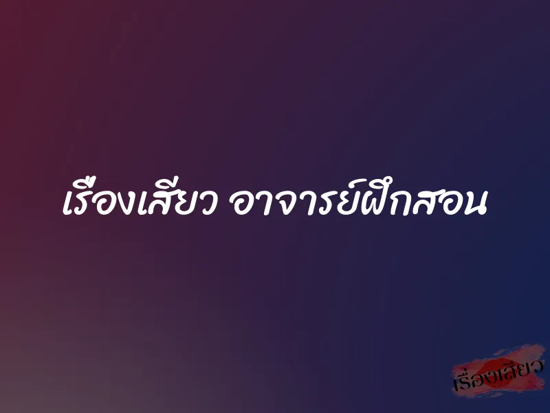 เรื่องเสียว อาจารย์ฝึกสอน