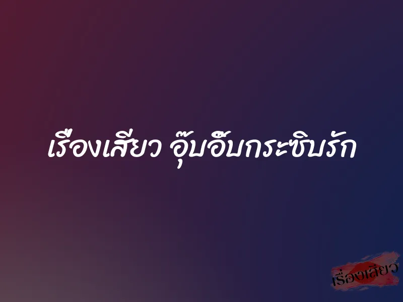 เรื่องเสียว อุ๊บอิ๊บกระซิบรัก