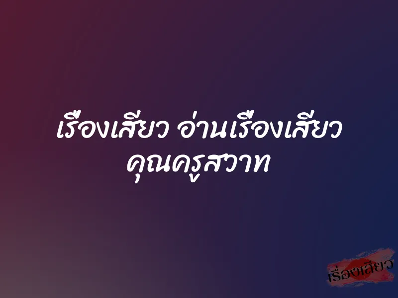 เรื่องเสียว อ่านเรื่องเสียว คุณครูสวาท
