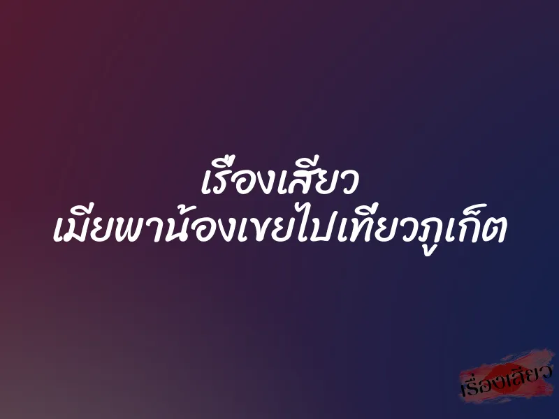 เรื่องเสียว เมียพาน้องเขยไปเที่ยวภูเก็ต