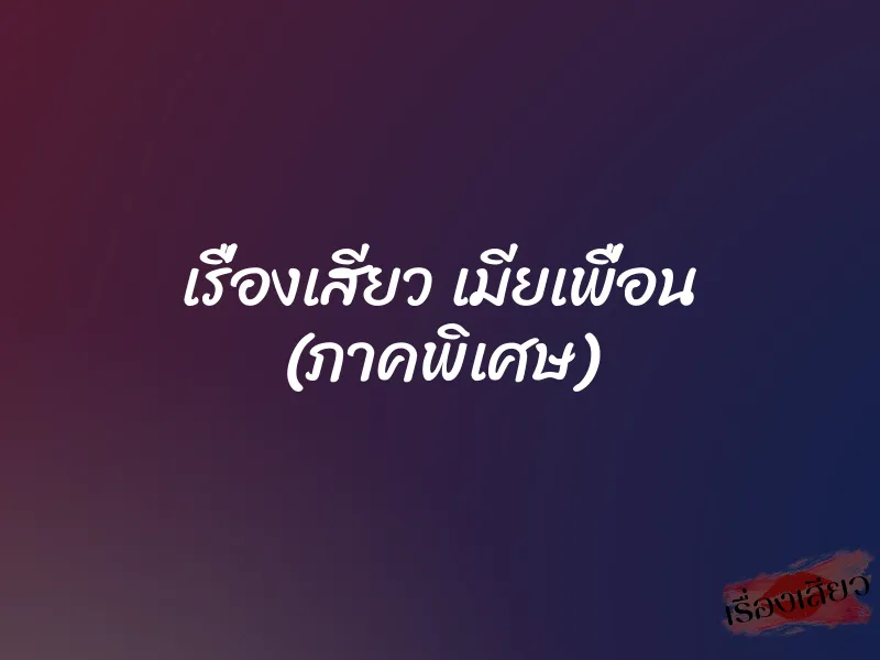 เรื่องเสียว เมียเพื่อน (ภาคพิเศษ)