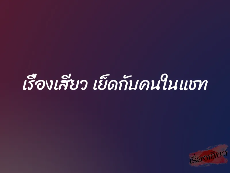 เรื่องเสียว เย็ดกับคนในแชท