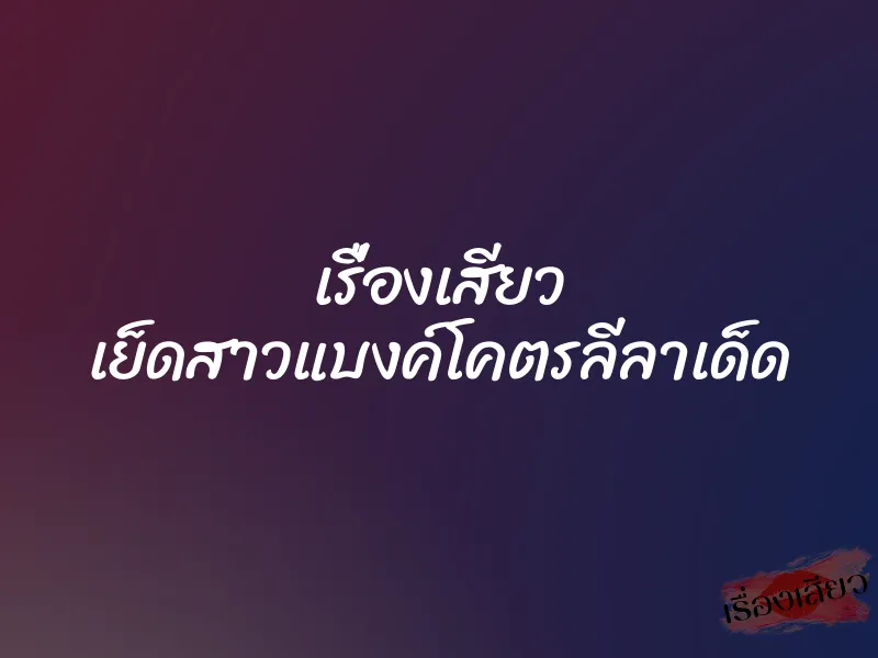 เรื่องเสียว เย็ดสาวแบงค์โคตรลีลาเด็ด