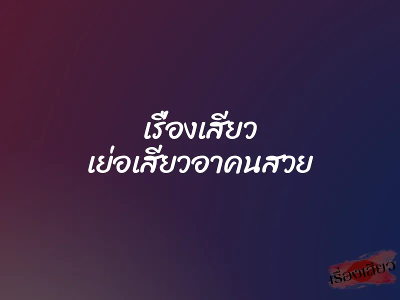 เรื่องเสียว เย่อเสียวอาคนสวย