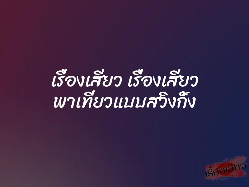 เรื่องเสียว เรื่องเสียว พาเที่ยวแบบสวิงกิ้ง