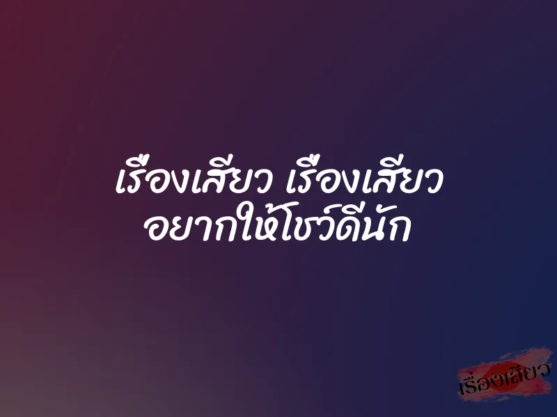 เรื่องเสียว เรื่องเสียว อยากให้โชว์ดีนัก