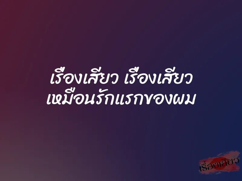 เรื่องเสียว เรื่องเสียว เหมือนรักแรกของผม