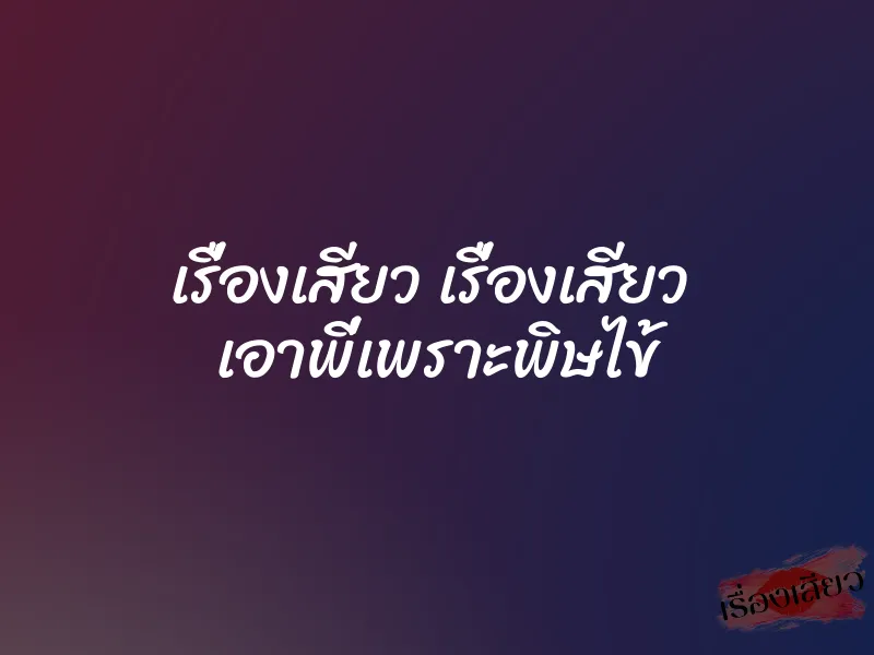 เรื่องเสียว เรื่องเสียว เอาพี่เพราะพิษไข้