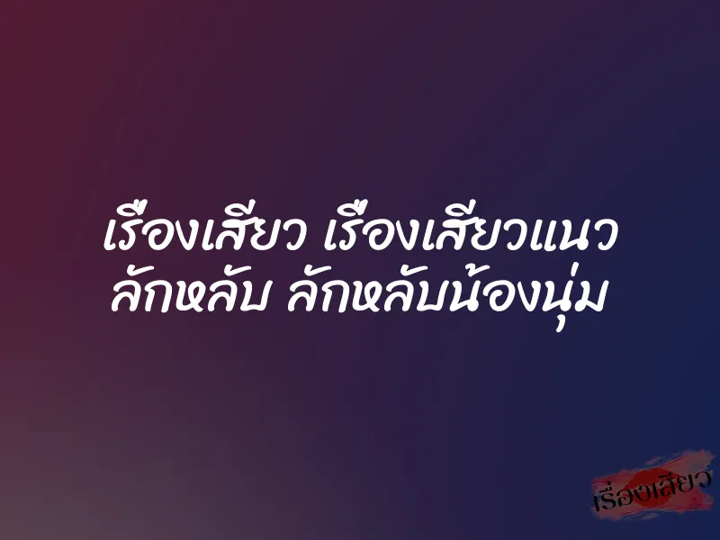 เรื่องเสียว เรื่องเสียวแนว ลักหลับ ลักหลับน้องนุ่ม