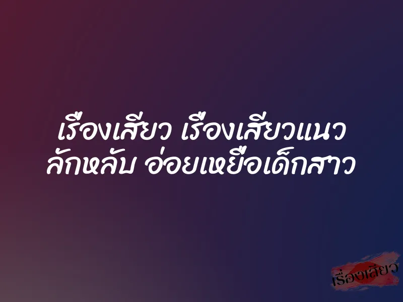 เรื่องเสียว เรื่องเสียวแนว ลักหลับ อ่อยเหยื่อเด็กสาว