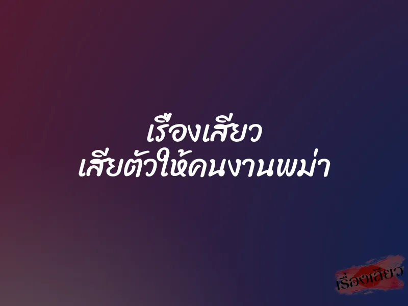 เรื่องเสียว เสียตัวให้คนงานพม่า