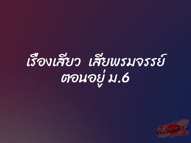 เรื่องเสียว เสียพรมจรรย์ ตอนอยู่ ม.6