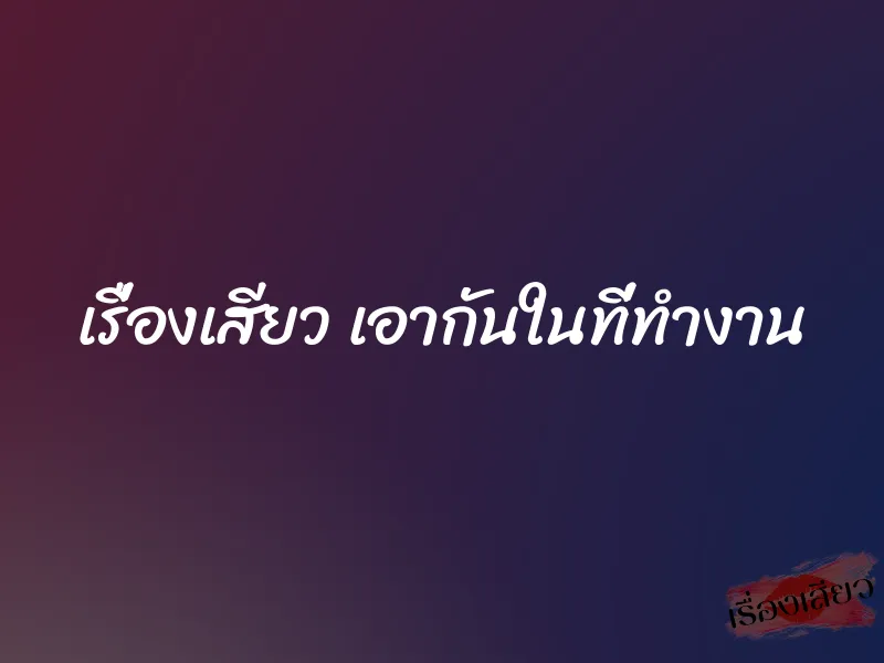 เรื่องเสียว เอากันในที่ทำงาน