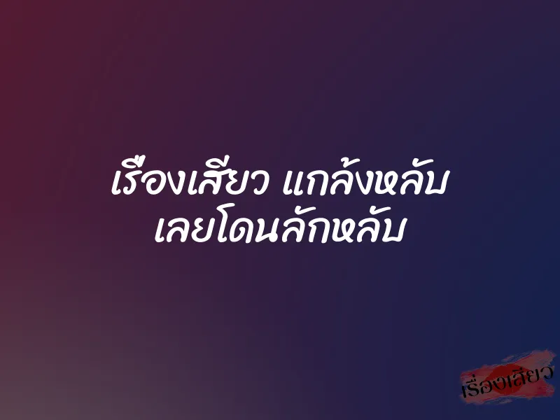 เรื่องเสียว แกล้งหลับ เลยโดนลักหลับ