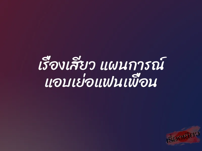 เรื่องเสียว แผนการณ์ แอบเย่อแฟนเพื่อน