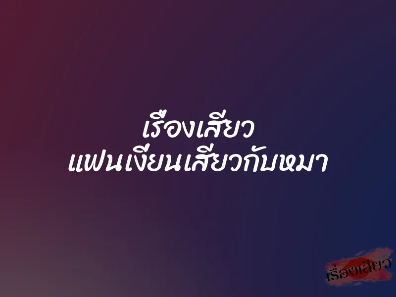 เรื่องเสียว แฟนเงี่ยนเสียวกับหมา