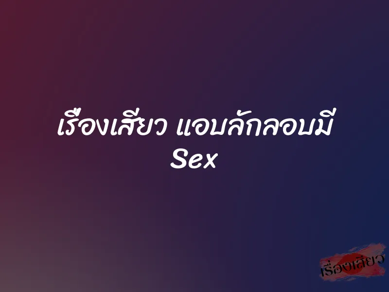 เรื่องเสียว แอบลักลอบมี Sex