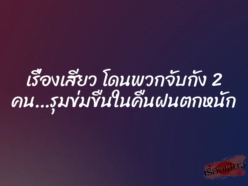 เรื่องเสียว โดนพวกจับกัง 2 คน…รุมข่มขืนในคืนฝนตกหนัก