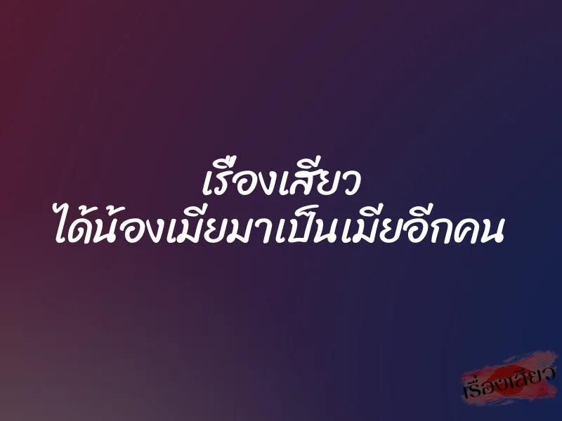 เรื่องเสียว ได้น้องเมียมาเป็นเมียอีกคน