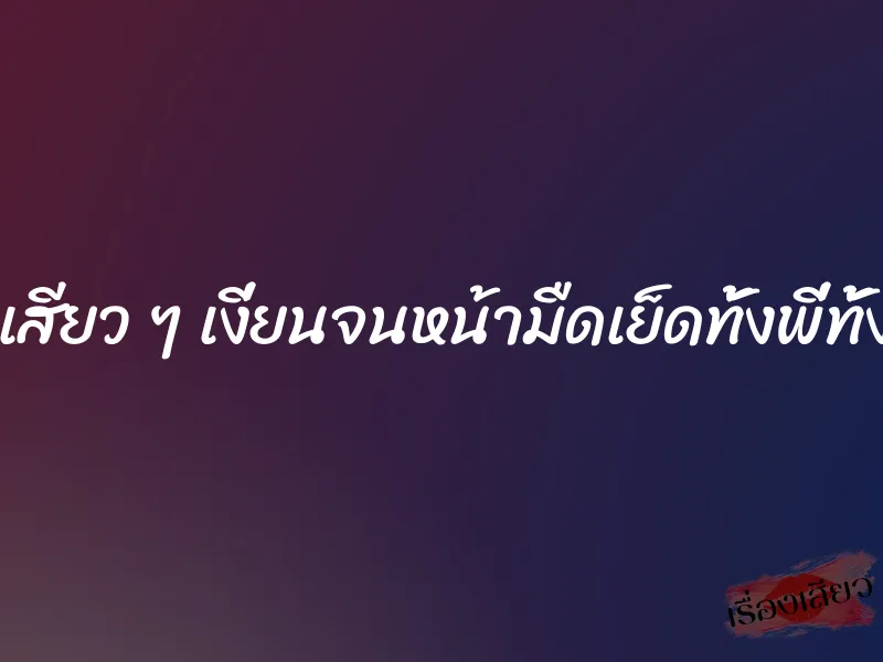 เรื่องเสียว ๆ เงี่ยนจนหน้ามืดเย็ดทั้งพี่ทั้งน้อง