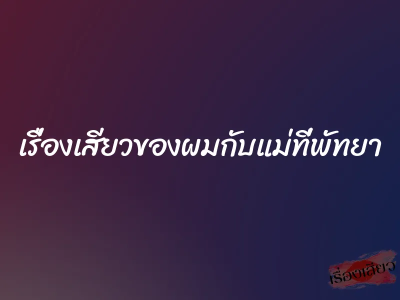 เรื่องเสียวของผมกับแม่ที่พัทยา