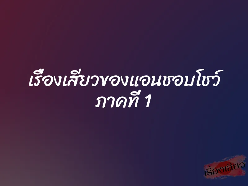 เรื่องเสียวของแอนชอบโชว์ ภาคที่ 1