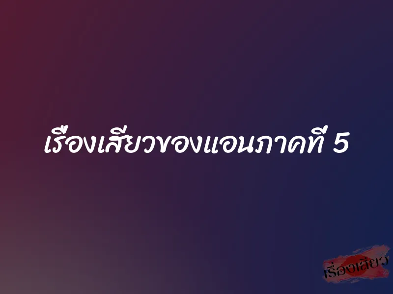 เรื่องเสียวของแอนภาคที่ 5