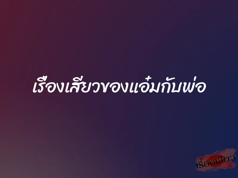 เรื่องเสียวของแอ๋มกับพ่อ