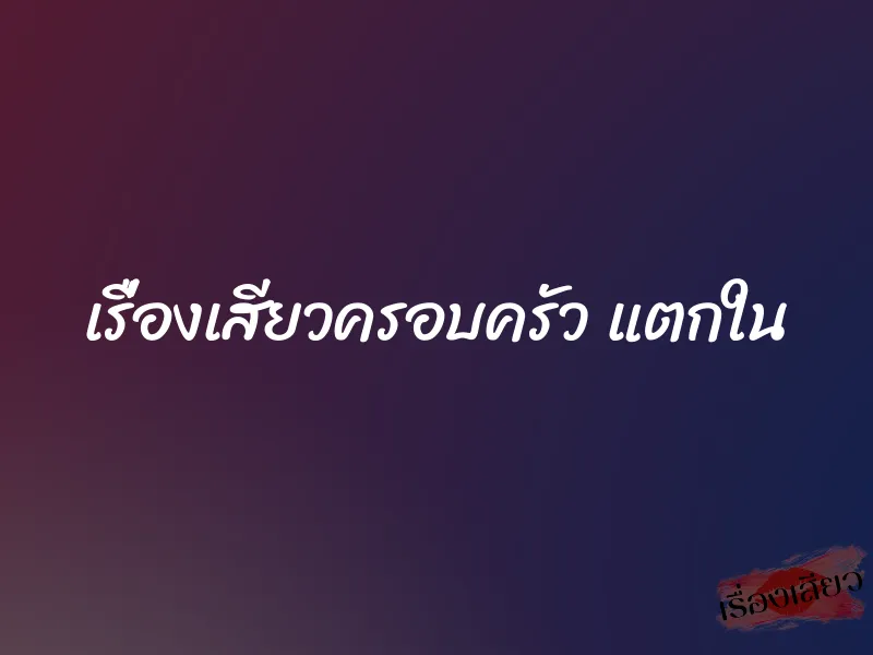 เรื่องเสียวครอบครัว แตกใน
