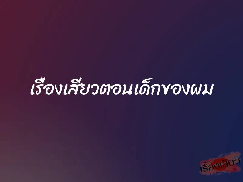 เรื่องเสียวตอนเด็กของผม