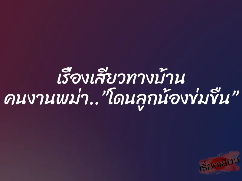เรื่องเสียวทางบ้าน คนงานพม่า..”โดนลูกน้องข่มขืน”