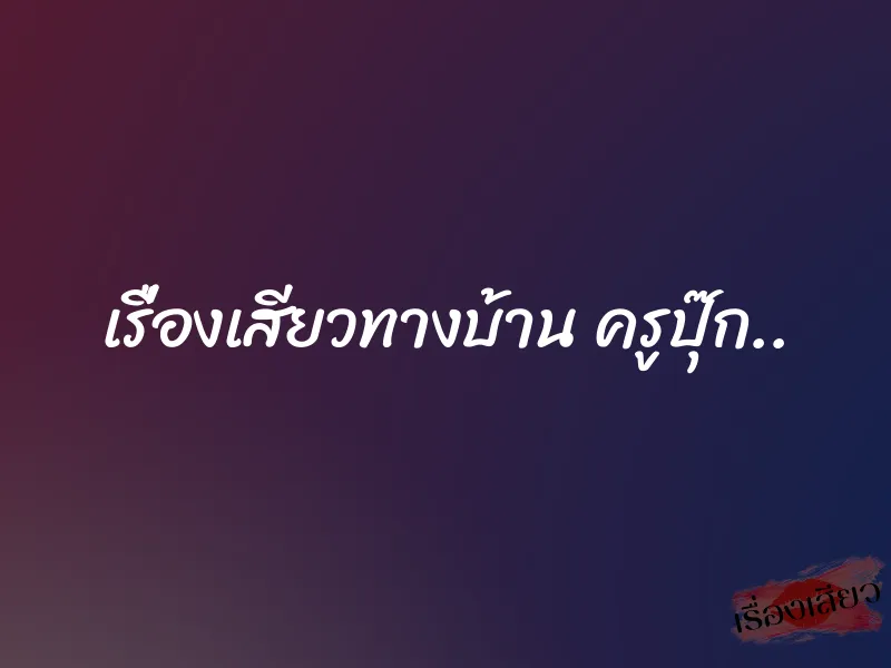 เรื่องเสียวทางบ้าน ครูปุ๊ก..