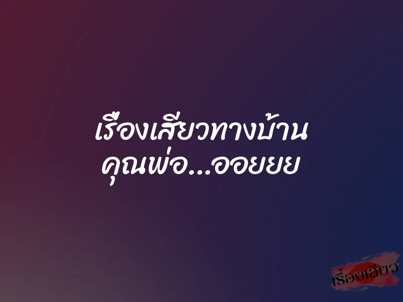 เรื่องเสียวทางบ้าน คุณพ่อ…ออยยย