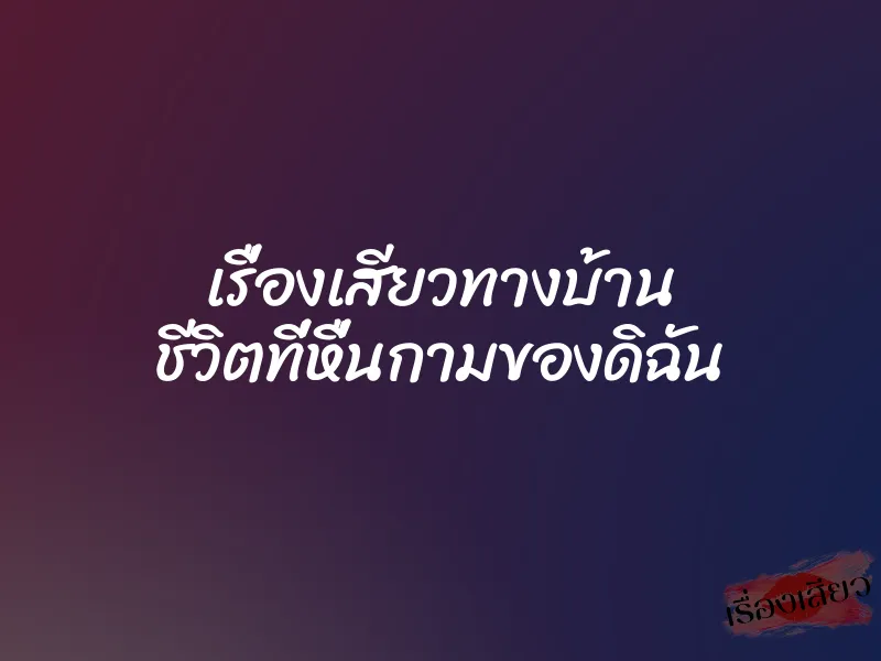 เรื่องเสียวทางบ้าน ชีวิตที่หื่นกามของดิฉัน