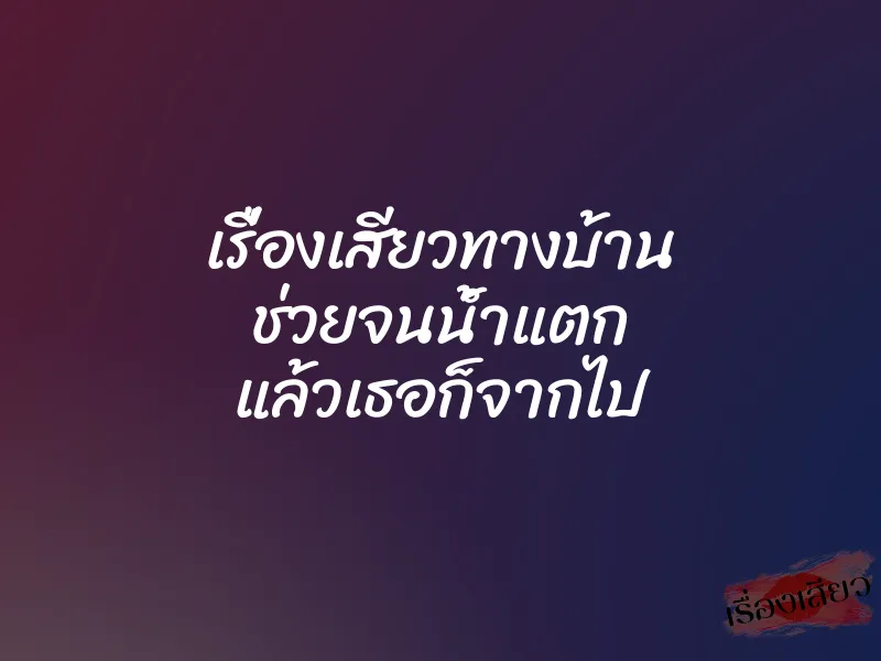 เรื่องเสียวทางบ้าน ช่วยจนน้ำแตก แล้วเธอก็จากไป