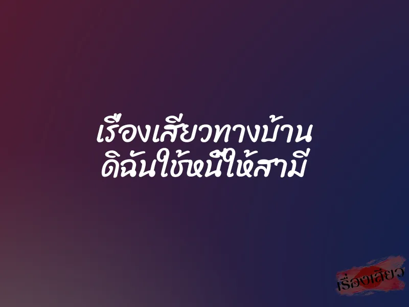 เรื่องเสียวทางบ้าน ดิฉันใช้หนี้ให้สามี