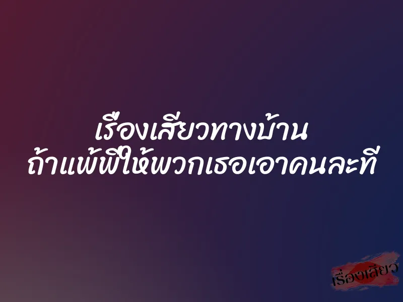 เรื่องเสียวทางบ้าน ถ้าแพ้พี่ให้พวกเธอเอาคนละที